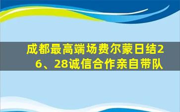 成都最高端场费尔蒙日结26、28诚信合作亲自带队